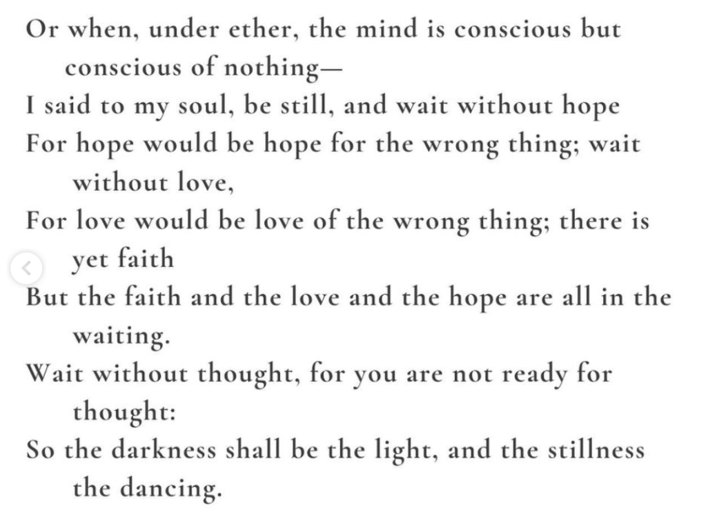 "But the faith and the love and the hope are all in the waiting..." T.S. Eliot